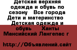 Детская верхняя одежда и обувь по сезону - Все города Дети и материнство » Детская одежда и обувь   . Ханты-Мансийский,Лангепас г.